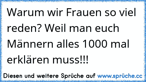 Warum wir Frauen so viel reden? Weil man euch Männern alles 1000 mal erklären muss!!!