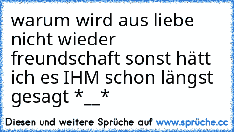 warum wird aus liebe nicht wieder freundschaft sonst hätt ich es IHM schon längst gesagt *__* ♥