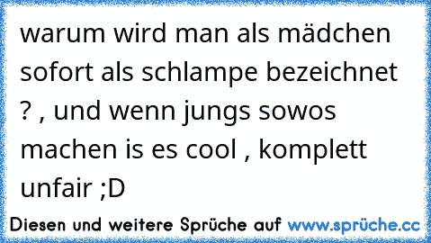 warum wird man als mädchen sofort als schlampe bezeichnet ? , und wenn jungs sowos machen is es cool , komplett unfair ;D