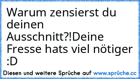 Warum zensierst du deinen Ausschnitt?!
Deine Fresse hats viel nötiger :D