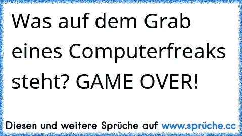 Was auf dem Grab eines Computerfreaks steht? GAME OVER!