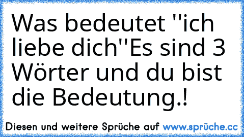 Was bedeutet ''ich liebe dich''
Es sind 3 Wörter und du bist die Bedeutung.!
♥