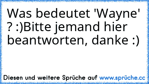 Was bedeutet 'Wayne' ? :)
Bitte jemand hier beantworten, danke :)