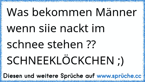 Was bekommen Männer wenn siie nackt im schnee stehen ?? SCHNEEKLÖCKCHEN ;)