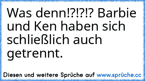 Was denn!?!?!? Barbie und Ken haben sich schließlich auch getrennt.