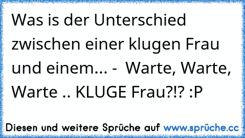 Was is der Unterschied zwischen einer klugen Frau und einem... -  Warte, Warte, Warte .. KLUGE Frau?!? :P