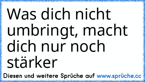 Was dich nicht umbringt, macht dich nur noch stärker