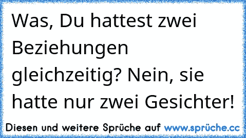 Was, Du hattest zwei Beziehungen gleichzeitig? Nein, sie hatte nur zwei Gesichter!