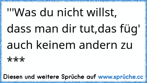 '''Was du nicht willst, dass man dir tut,das füg' auch keinem andern zu ***