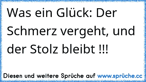 Was ein Glück: Der Schmerz vergeht, und der Stolz bleibt !!!