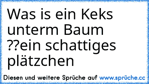 Was is ein Keks unterm Baum ??
ein schattiges plätzchen