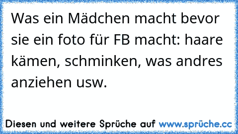 Was ein Mädchen macht bevor sie ein foto für FB macht: haare kämen, schminken, was andres anziehen usw.