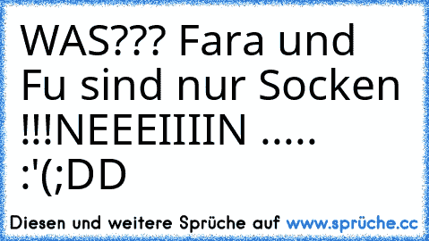 WAS??? Fara und Fu sind nur Socken !!!
NEEEIIIIN ..... :'(
;DD