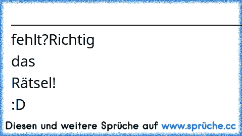 _________________________________________
Was fehlt?
Richtig das Rätsel! :D