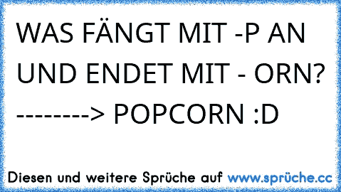 WAS FÄNGT MIT -P AN UND ENDET MIT - ORN? --------> POPCORN :D