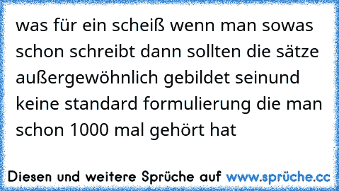 was für ein scheiß 
wenn man sowas schon schreibt dann sollten die sätze außergewöhnlich gebildet sein
und keine standard formulierung die man schon 1000 mal gehört hat