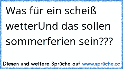 Was für ein scheiß wetter
Und das sollen sommerferien sein???