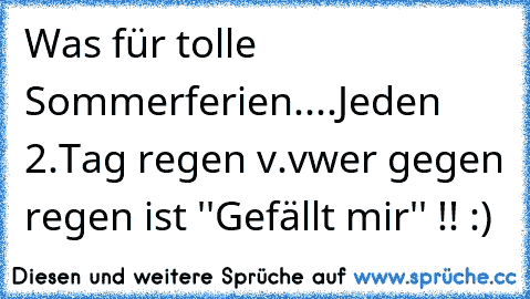 Was für tolle Sommerferien....
Jeden 2.Tag regen v.v
wer gegen regen ist ''Gefällt mir'' !! :)