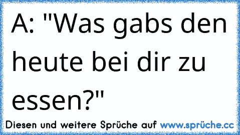 A: "Was gabs den heute bei dir zu essen?"