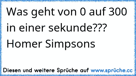 Was geht von 0 auf 300 in einer sekunde??? Homer Simpsons