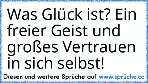 Was Glück ist? Ein freier Geist und großes Vertrauen in sich selbst!