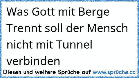 Was Gott mit Berge Trennt soll der Mensch nicht mit Tunnel verbinden