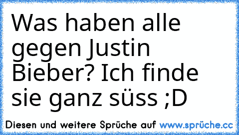 Was haben alle gegen Justin Bieber? Ich finde sie ganz süss ;D