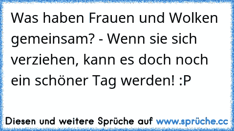 Was haben Frauen und Wolken gemeinsam? - Wenn sie sich verziehen, kann es doch noch ein schöner Tag werden! :P