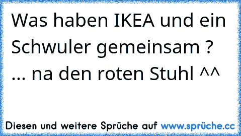 Was haben IKEA und ein Schwuler gemeinsam ? ... na den roten Stuhl ^^