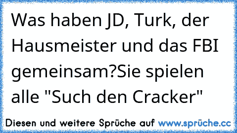 Was haben JD, Turk, der Hausmeister und das FBI gemeinsam?
Sie spielen alle "Such den Cracker"