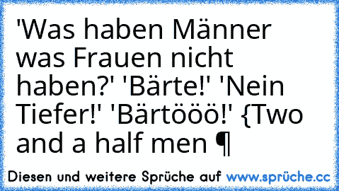 'Was haben Männer was Frauen nicht haben?' 'Bärte!' 'Nein Tiefer!' 'Bärtööö!' {Two and a half men ♥
ˡᵉᶰᵃ ʷᵃˢ ʰᵉʳᵉ