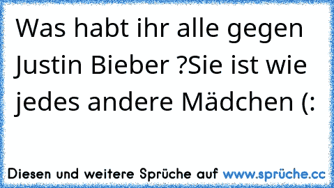 Was habt ihr alle gegen Justin Bieber ?
Sie ist wie jedes andere Mädchen (: