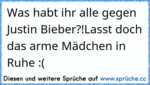 Was habt ihr alle gegen Justin Bieber?!
Lasst doch das arme Mädchen in Ruhe :(