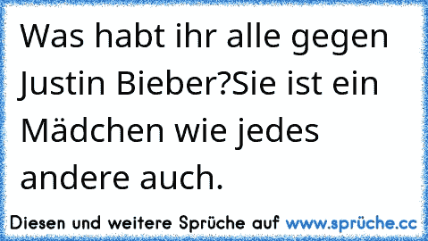 Was habt ihr alle gegen Justin Bieber?
Sie ist ein Mädchen wie jedes andere auch.