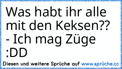 Was habt ihr alle mit den Keksen?? - Ich mag Züge :DD