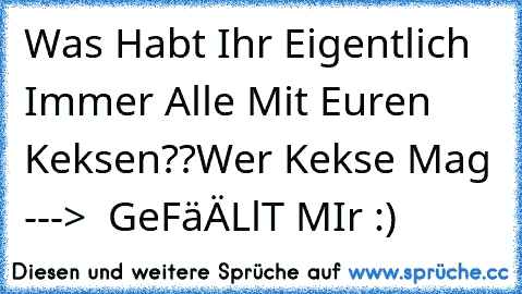 Was Habt Ihr Eigentlich Immer Alle Mit Euren Keksen??
Wer Kekse Mag --->  GeFäÄLlT MIr :)