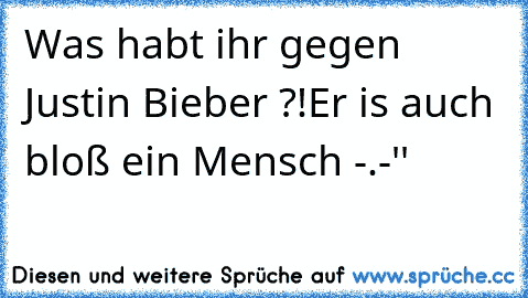 Was habt ihr gegen Justin Bieber ?!
Er is auch bloß ein Mensch -.-''