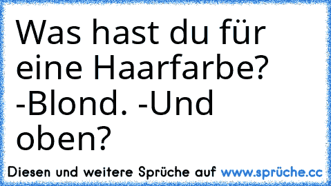 Was hast du für eine Haarfarbe? -Blond. -Und oben?