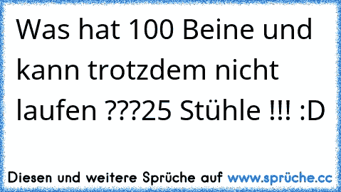 Was hat 100 Beine und kann trotzdem nicht laufen ???
25 Stühle !!! :D