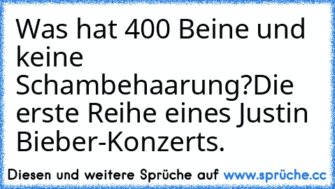 Was hat 400 Beine und keine Schambehaarung?
Die erste Reihe eines Justin Bieber-Konzerts.