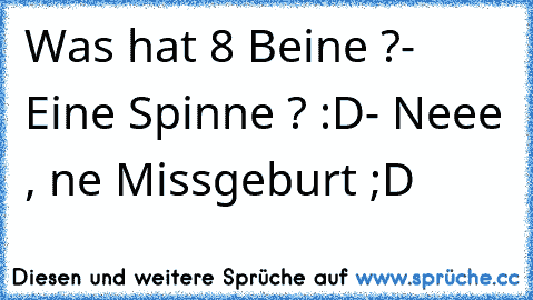 Was hat 8 Beine ?
- Eine Spinne ? :D
- Neee , ne Missgeburt ;D