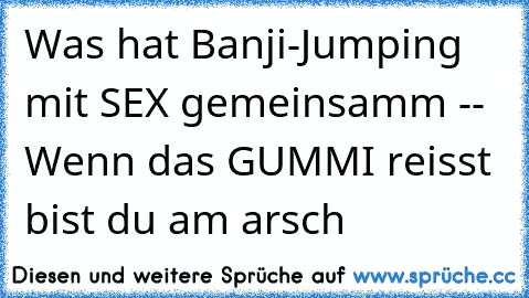 Was hat Banji-Jumping mit SEX gemeinsamm -- Wenn das GUMMI reisst bist du am arsch