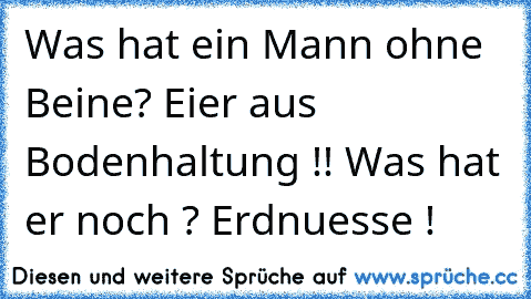 Was hat ein Mann ohne Beine? Eier aus Bodenhaltung !! Was hat er noch ? Erdnuesse !