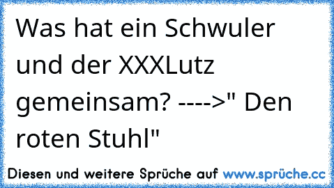 Was hat ein Schwuler und der XXXLutz gemeinsam? ---->" Den roten Stuhl"