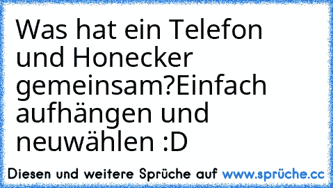 Was hat ein Telefon und Honecker gemeinsam?
Einfach aufhängen und neuwählen :D