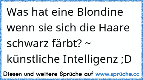 Was hat eine Blondine wenn sie sich die Haare schwarz färbt? ~ künstliche Intelligenz ;D