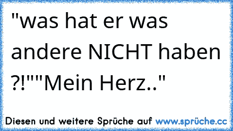 "was hat er was andere NICHT haben ?!"
"Mein Herz.."
♥