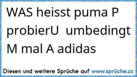 WAS heisst puma 
P probier
U  umbedingt 
M mal 
A adidas