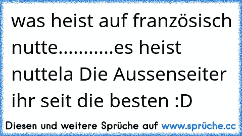 was heist auf französisch nutte...........es heist nuttela 
Die Aussenseiter ihr seit die besten :D