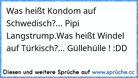 Was heißt Kondom auf Schwedisch?
... Pipi Langstrump.
Was heißt Windel auf Türkisch?
... Güllehülle ! :DD